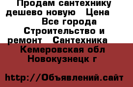 Продам сантехнику дешево новую › Цена ­ 20 - Все города Строительство и ремонт » Сантехника   . Кемеровская обл.,Новокузнецк г.